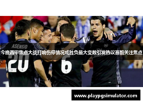 今晚西甲焦点大战打响伤停情况成胜负最大变数引发热议赛前关注焦点