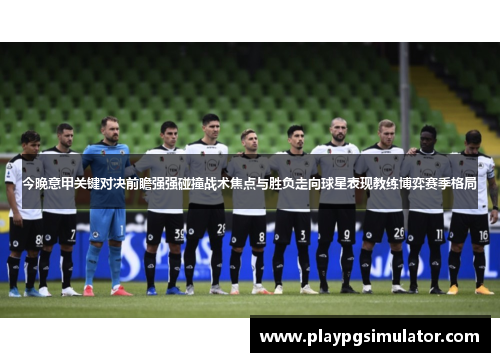 今晚意甲关键对决前瞻强强碰撞战术焦点与胜负走向球星表现教练博弈赛季格局