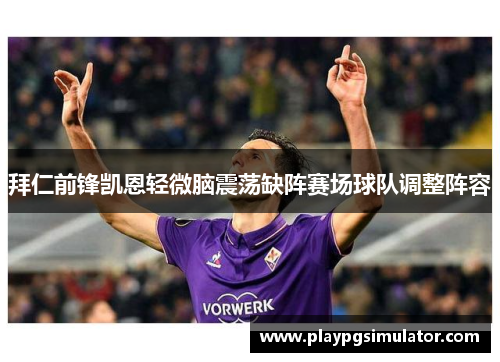 拜仁前锋凯恩轻微脑震荡缺阵赛场球队调整阵容 拜仁前锋凯恩轻微脑震荡缺阵赛场球队调整阵容