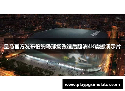 皇马官方发布伯纳乌球场改造后超清4K震撼演示片