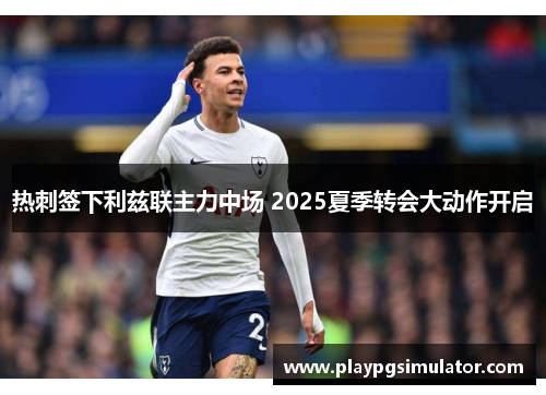 热刺签下利兹联主力中场 2025夏季转会大动作开启