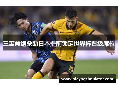 三笘薰绝杀助日本提前锁定世界杯晋级席位