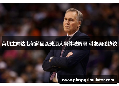 莱切主帅达韦尔萨因头球顶人事件被解职 引发舆论热议