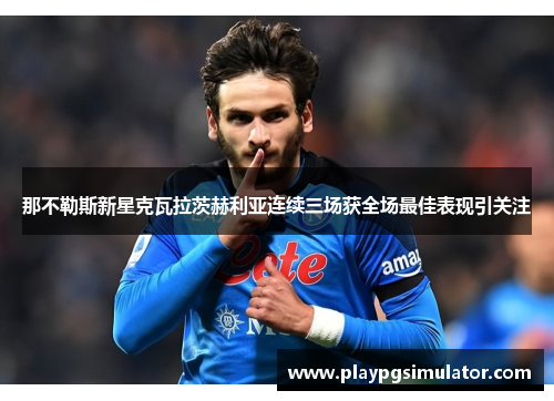 那不勒斯新星克瓦拉茨赫利亚连续三场获全场最佳表现引关注 那不勒斯新星克瓦拉茨赫利亚连续三场获全场最佳表现引关注