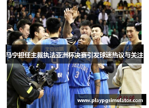 马宁担任主裁执法亚洲杯决赛引发球迷热议与关注 马宁担任主裁执法亚洲杯决赛引发球迷热议与关注
