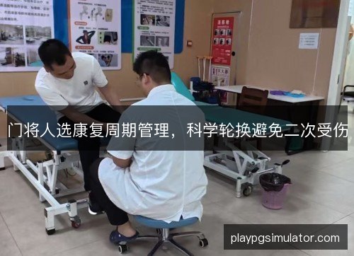 门将人选康复周期管理，科学轮换避免二次受伤